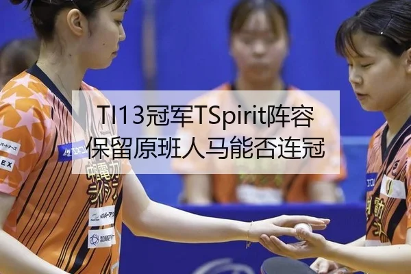 TI13冠军TSpirit阵容保留原班人马能否连冠